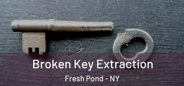  Broken Key Extraction Fresh Pond - NY