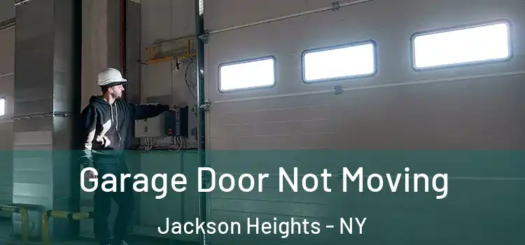  Garage Door Not Moving Jackson Heights - NY